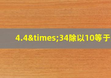 4.4×34除以10等于几