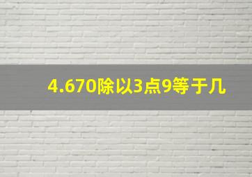 4.670除以3点9等于几