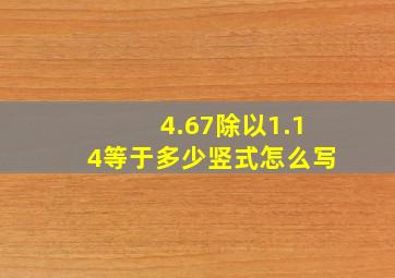 4.67除以1.14等于多少竖式怎么写