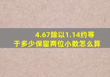 4.67除以1.14约等于多少保留两位小数怎么算