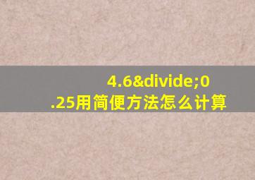 4.6÷0.25用简便方法怎么计算