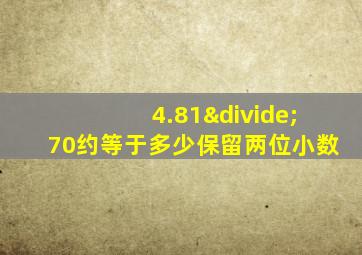 4.81÷70约等于多少保留两位小数