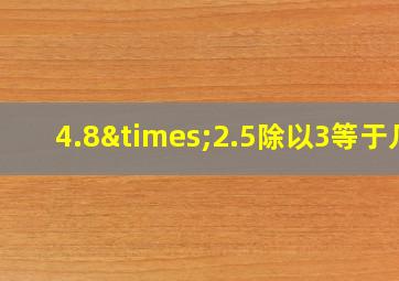 4.8×2.5除以3等于几