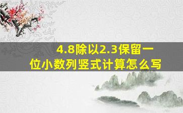 4.8除以2.3保留一位小数列竖式计算怎么写