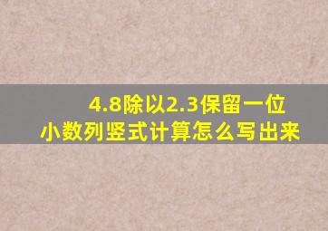 4.8除以2.3保留一位小数列竖式计算怎么写出来