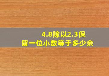 4.8除以2.3保留一位小数等于多少余