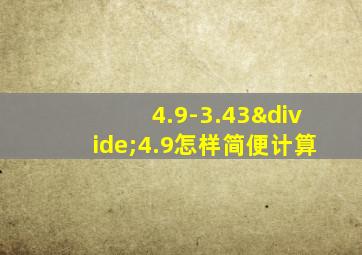 4.9-3.43÷4.9怎样简便计算