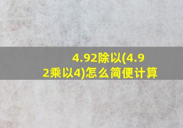 4.92除以(4.92乘以4)怎么简便计算