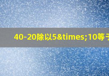 40-20除以5×10等于几