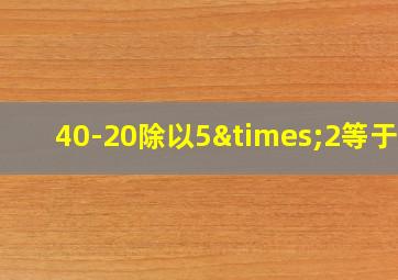 40-20除以5×2等于几