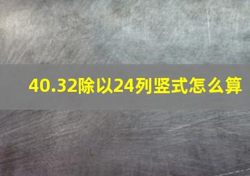 40.32除以24列竖式怎么算