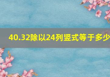 40.32除以24列竖式等于多少