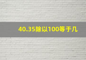 40.35除以100等于几