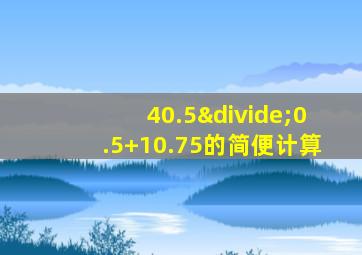 40.5÷0.5+10.75的简便计算