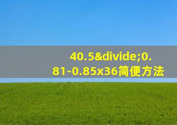 40.5÷0.81-0.85x36简便方法