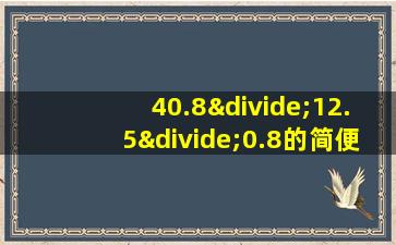 40.8÷12.5÷0.8的简便运算