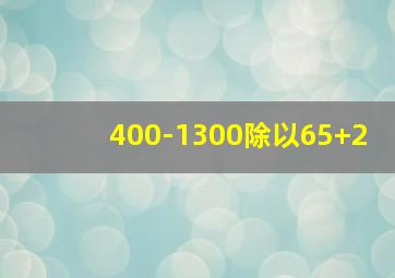 400-1300除以65+2