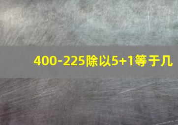 400-225除以5+1等于几