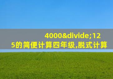 4000÷125的简便计算四年级,脱式计算