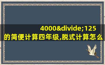 4000÷125的简便计算四年级,脱式计算怎么写