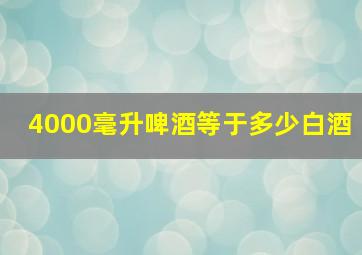 4000毫升啤酒等于多少白酒