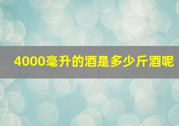 4000毫升的酒是多少斤酒呢