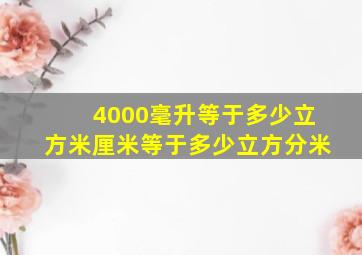 4000毫升等于多少立方米厘米等于多少立方分米