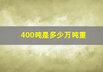 400吨是多少万吨重