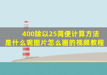 400除以25简便计算方法是什么呢图片怎么画的视频教程