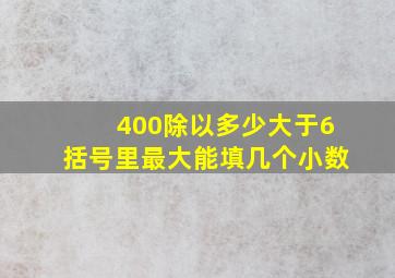 400除以多少大于6括号里最大能填几个小数