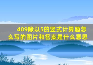 409除以5的竖式计算题怎么写的图片和答案是什么意思