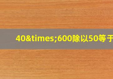 40×600除以50等于几