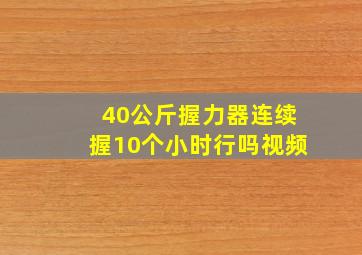 40公斤握力器连续握10个小时行吗视频