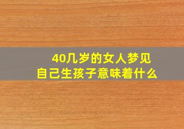 40几岁的女人梦见自己生孩子意味着什么