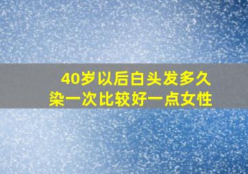 40岁以后白头发多久染一次比较好一点女性