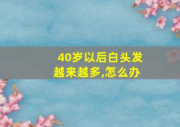 40岁以后白头发越来越多,怎么办