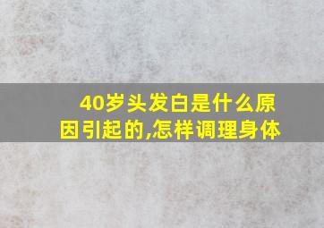 40岁头发白是什么原因引起的,怎样调理身体