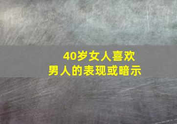 40岁女人喜欢男人的表现或暗示