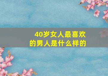 40岁女人最喜欢的男人是什么样的