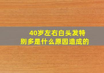 40岁左右白头发特别多是什么原因造成的