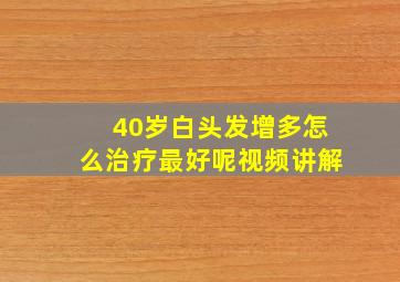 40岁白头发增多怎么治疗最好呢视频讲解