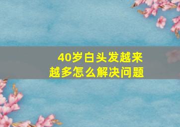 40岁白头发越来越多怎么解决问题