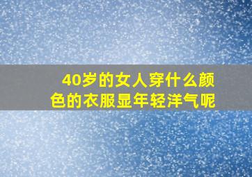 40岁的女人穿什么颜色的衣服显年轻洋气呢