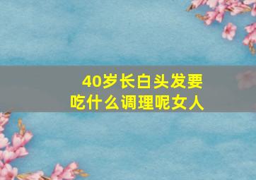 40岁长白头发要吃什么调理呢女人