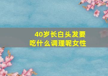 40岁长白头发要吃什么调理呢女性