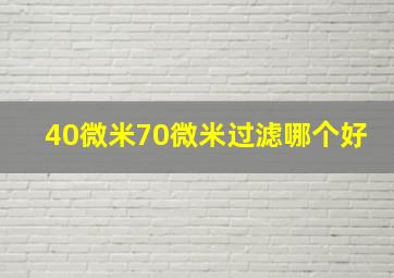 40微米70微米过滤哪个好