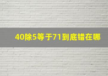 40除5等于71到底错在哪