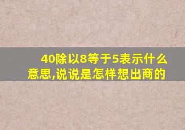 40除以8等于5表示什么意思,说说是怎样想出商的