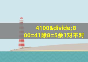 4100÷800=41除8=5余1对不对