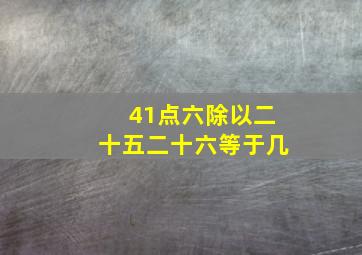 41点六除以二十五二十六等于几